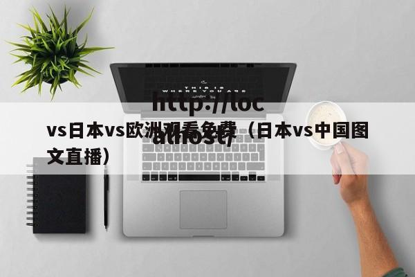vs日本vs欧洲观看免费（日本vs中国图文直播）